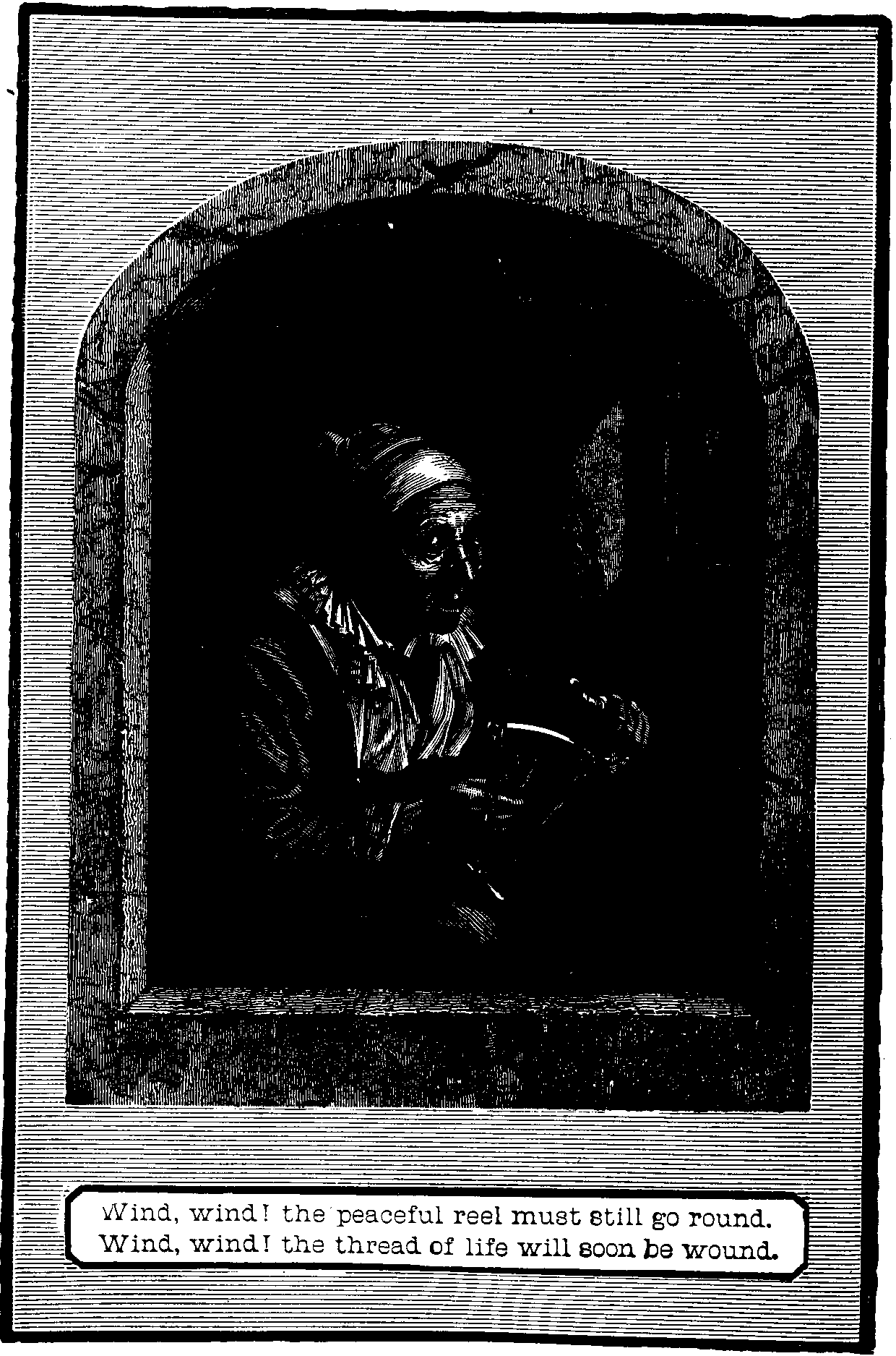 Illustration:
Wind, wind! the peaceful reel must still go round. Wind, wind! the thread
of life will soon be wound. 