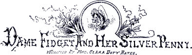 Dame Fidget And Her Silver Penny. /
Versified By Mrs. Clara Doty Bates.