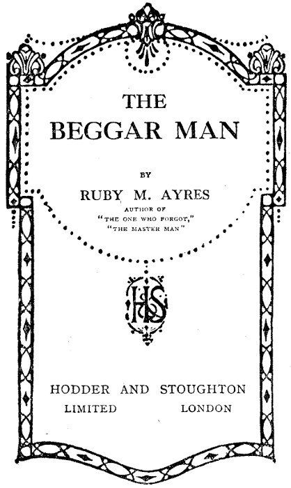The Beggar Man
 by Ruby M. Ayres, author of THE ONE WHO FORGOT, THE MASTER MAN HODDER AND STOUGHTON LIMITED LONDON