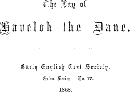 The Lay of / Havelok the Dane. /
Early English Text Society. / Extra Series. No. IV. / 1868.