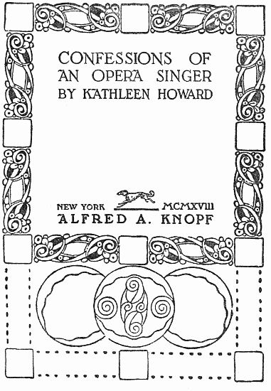 image of the title page:
CONFESSIONS OF
AN OPERA SINGER
BY KATHLEEN HOWARD
NEW YORK MCMXVIII
ALFRED A. KNOPF