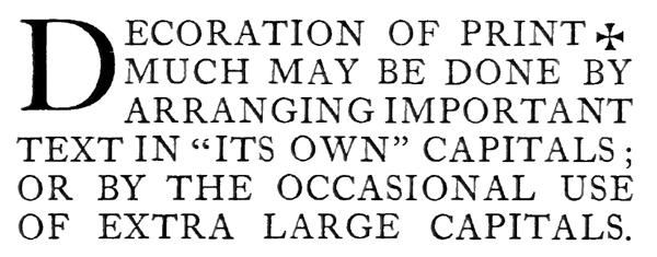 DECORATION OF PRINT [@Maltese Cross] MUCH MAY BE DONE
BY ARRANGING IMPORTANT TEXT IN “ITS OWN” CAPITALS; OR BY THE
OCCASIONAL USE OF EXTRA LARGE CAPITALS.
