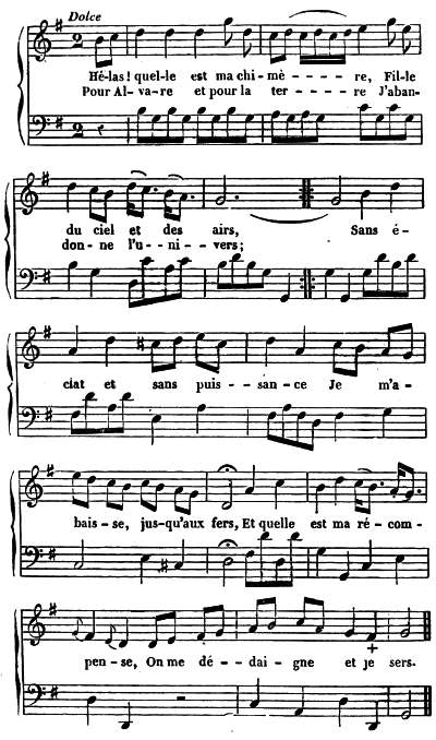 Dolce
 Hé-las! quel-le est ma chi-mè&mdash;&mdash; re, Fil-le
 Pour Al-va-re et pour la ter&mdash;&mdash; re J'aban-
 du ciel et des airs, Sans é-
 don-ne l'u&mdash;ni&mdash;vers;
 clat et sans puis&mdash;san-ce Je m'a-
 bais-se, jus-qu'aux fers, Et quelle est ma ré-com-
 pen-se, On me dé&mdash;dai-gne et je sers.