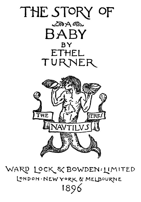 The Story of a Baby
  by
  Ethel Turner
  The Navtilvs Series
  Ward Lock & Bowden Limited
  London · New York & Melbourne
  1896