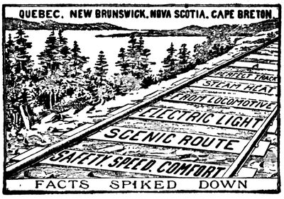QUEBEC, NEW BRUNSWICK, NOVA SCOTIA, CAPE BRETON

A

PERFECT TRACK

STEAM HEAT

FROM LOCOMOTIVE

ELECTRIC LIGHT

SCENIC ROUTE

SAFETY, SPEED, COMFORT

FACTS SPIKED DOWN