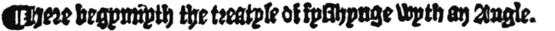 ¶ Here begynnyth the treatyse of
fysshynge wyth an Angle.