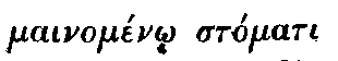 Greek: mainomén_o stómati
  gelastà kaì akall_ópista phtheggoménae