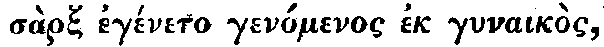 Greek: sàrx egéneto
genómenos ek gynaikòs