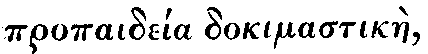 Greek:propaidéia
dokimastikàe